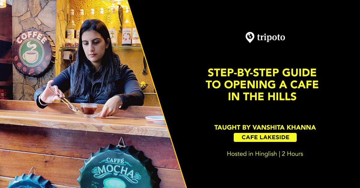 Stepbystep Guide To Opening A Cafe In The Hills Vanshita Khanna Cafe Lakeside Tripoto
